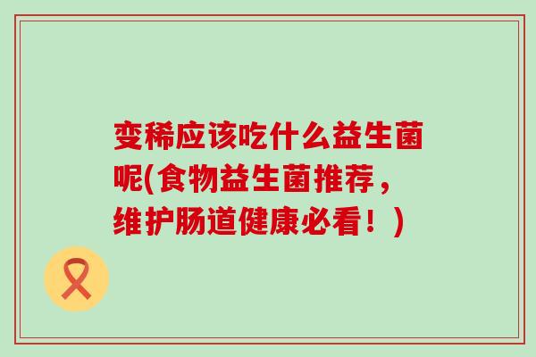 变稀应该吃什么益生菌呢(食物益生菌推荐，维护肠道健康必看！)