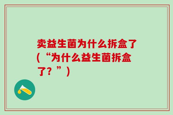 卖益生菌为什么拆盒了(“为什么益生菌拆盒了？”)