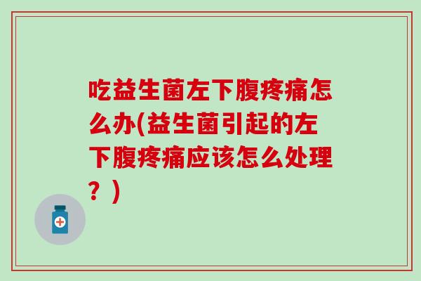 吃益生菌左下腹怎么办(益生菌引起的左下腹应该怎么处理?) 吃益生菌左下腹怎么办(益生菌引起的左下腹应该怎么处理?)