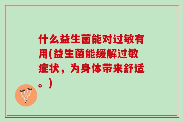 什么益生菌能对过敏有用(益生菌能缓解过敏症状，为身体带来舒适。)