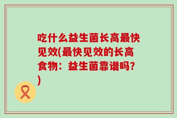 吃什么益生菌长高最快见效(最快见效的长高食物：益生菌靠谱吗？)