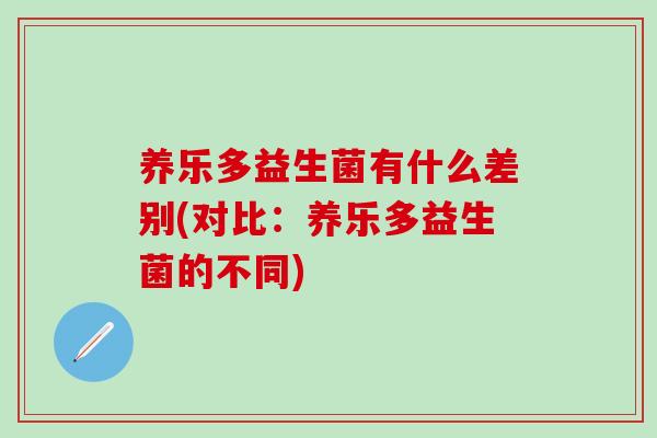 养乐多益生菌有什么差别(对比：养乐多益生菌的不同)