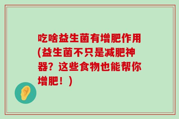 吃啥益生菌有增肥作用(益生菌不只是减肥神器？这些食物也能帮你增肥！)