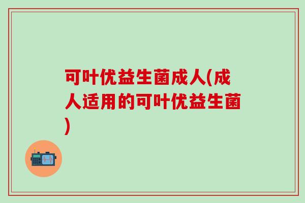 可叶优益生菌成人(成人适用的可叶优益生菌)