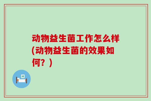 动物益生菌工作怎么样(动物益生菌的效果如何？)