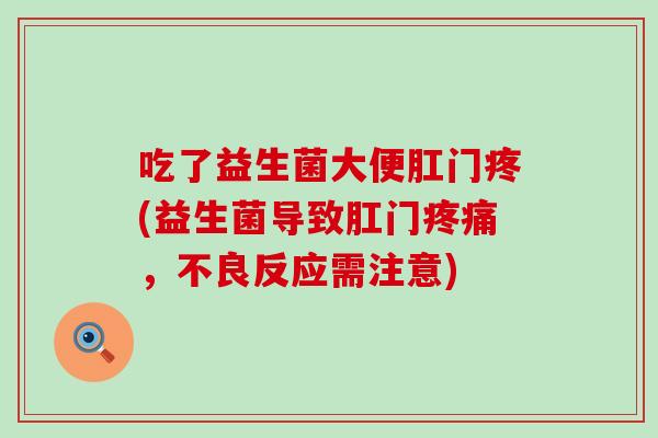 吃了益生菌大便肛门疼(益生菌导致肛门,不良反应需注意) 吃了益生菌大便肛门疼(益生菌导致肛门,不良反应需注意)
