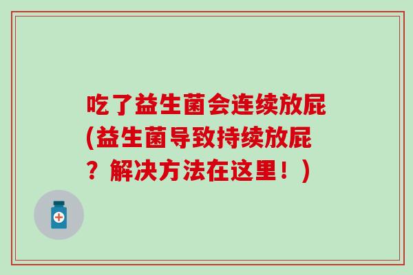 吃了益生菌会连续放屁(益生菌导致持续放屁?解决方法在这里!) 吃了益生菌会连续放屁(益生菌导致持续放屁?解决方法在这里!)