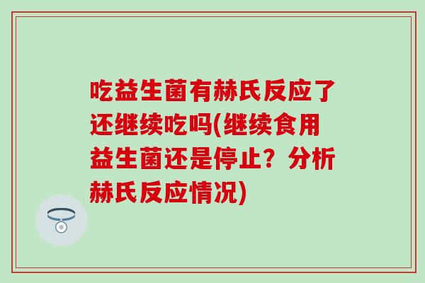吃益生菌有赫氏反应了还继续吃吗(继续食用益生菌还是停止？分析赫氏反应情况)
