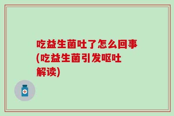 吃益生菌吐了怎么回事(吃益生菌引发呕吐 解读)