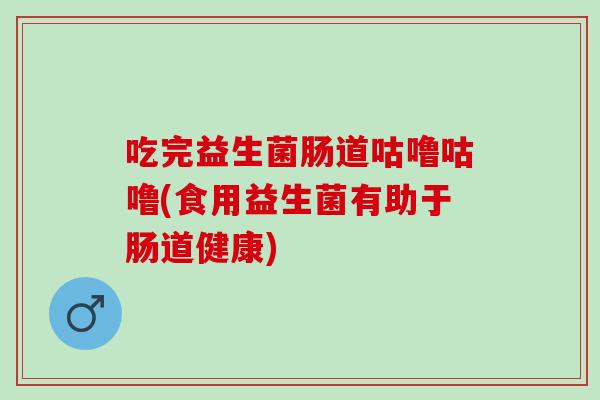 吃完益生菌肠道咕噜咕噜(食用益生菌有助于肠道健康)