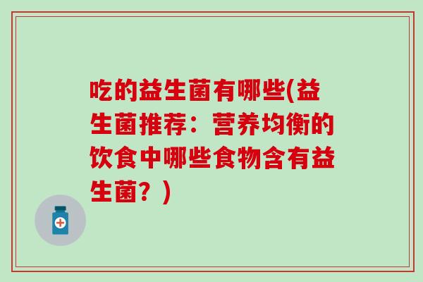 吃的益生菌有哪些(益生菌推荐：营养均衡的饮食中哪些食物含有益生菌？)