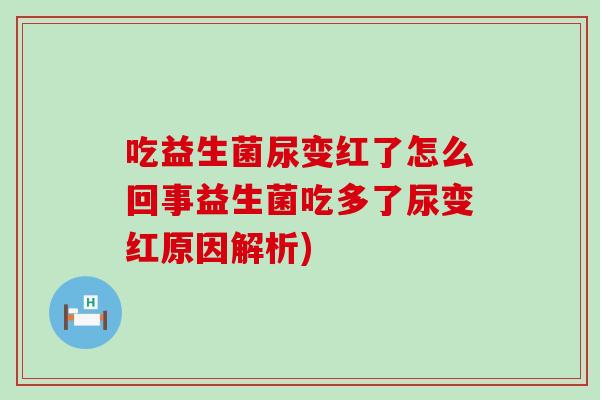 吃益生菌尿变红了怎么回事益生菌吃多了尿变红原因解析) 吃益生菌尿变红了怎么回事益生菌吃多了尿变红原因解析)