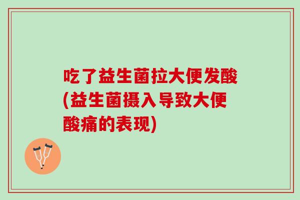 吃了益生菌拉大便发酸(益生菌摄入导致大便酸痛的表现)