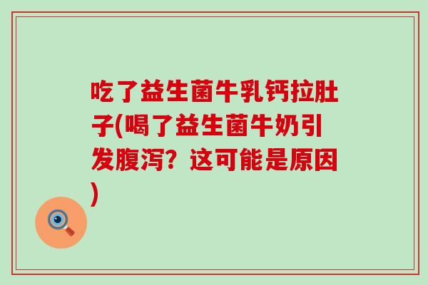 吃了益生菌牛乳钙拉肚子(喝了益生菌牛奶引发腹泻？这可能是原因)