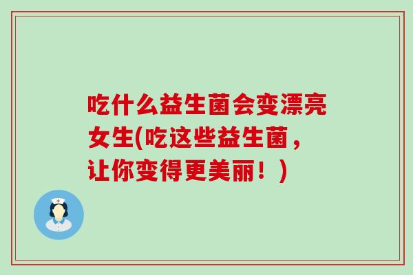吃什么益生菌会变漂亮女生(吃这些益生菌，让你变得更美丽！)
