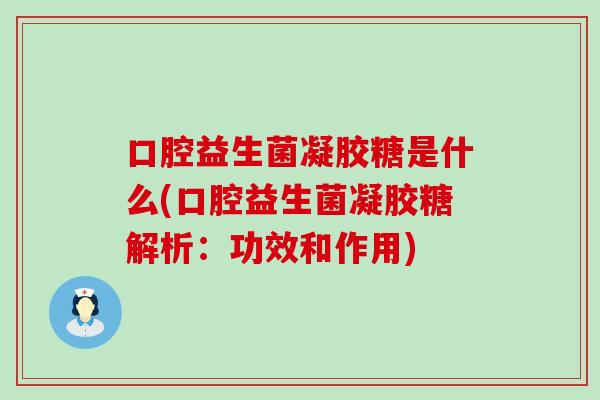 口腔益生菌凝胶糖是什么(口腔益生菌凝胶糖解析：功效和作用)