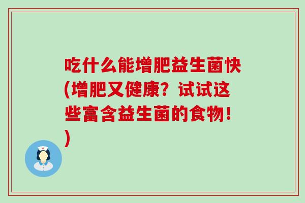 吃什么能增肥益生菌快(增肥又健康？试试这些富含益生菌的食物！)