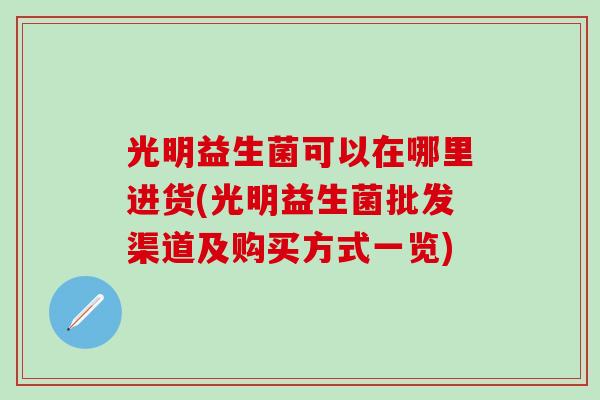 光明益生菌可以在哪里进货(光明益生菌批发渠道及购买方式一览)