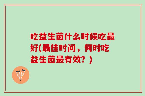 吃益生菌什么时候吃最好(最佳时间，何时吃益生菌最有效？)