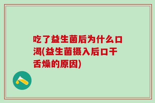 吃了益生菌后为什么口渴(益生菌摄入后口干舌燥的原因)