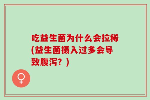 吃益生菌为什么会拉稀(益生菌摄入过多会导致？)
