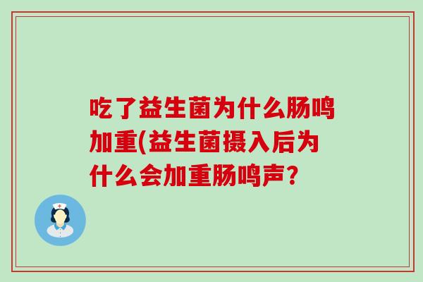 吃了益生菌为什么肠鸣加重(益生菌摄入后为什么会加重肠鸣声？