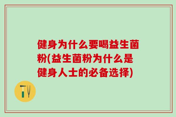 健身为什么要喝益生菌粉(益生菌粉为什么是健身人士的必备选择) 健身为什么要喝益生菌粉(益生菌粉为什么是健身人士的必备选择)