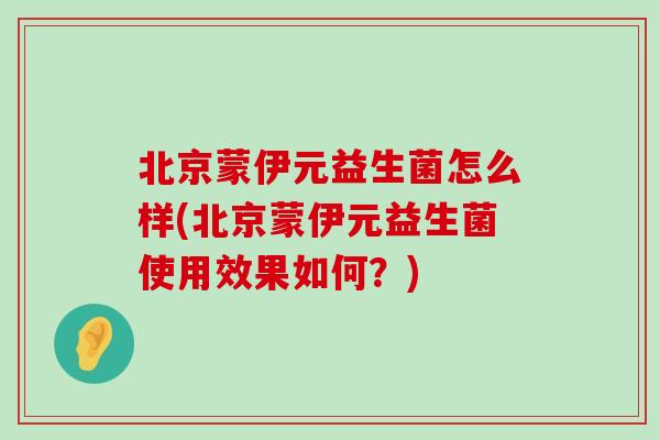 北京蒙伊元益生菌怎么样(北京蒙伊元益生菌使用效果如何？)
