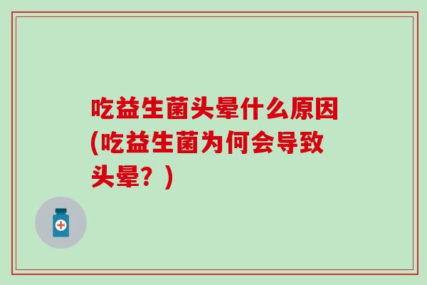 吃益生菌头晕什么原因(吃益生菌为何会导致头晕？)