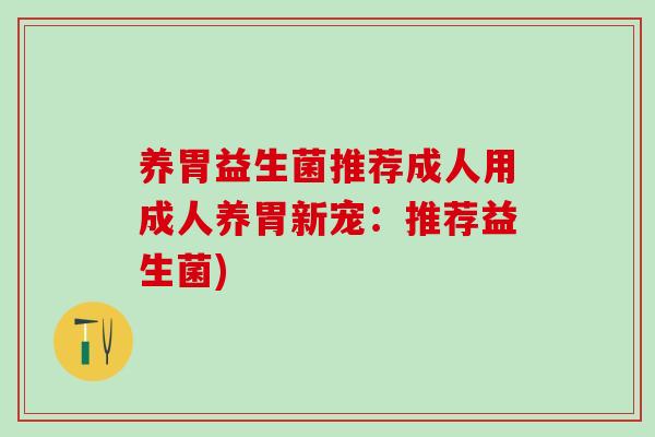 养胃益生菌推荐成人用成人养胃新宠：推荐益生菌)