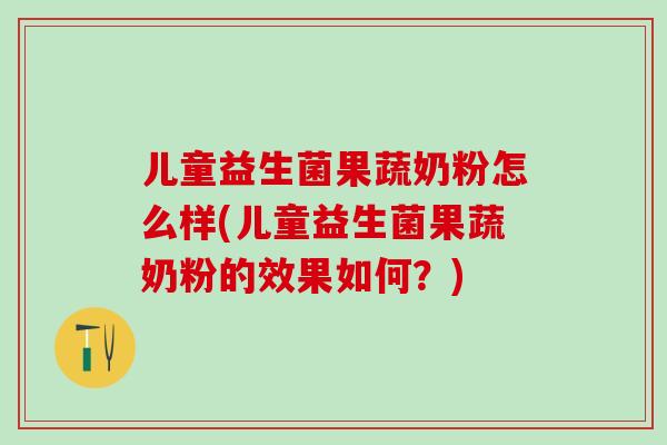 儿童益生菌果蔬奶粉怎么样(儿童益生菌果蔬奶粉的效果如何？)