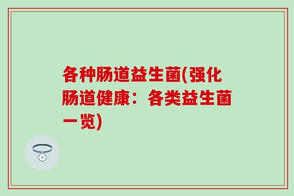 各种肠道益生菌(强化肠道健康：各类益生菌一览)