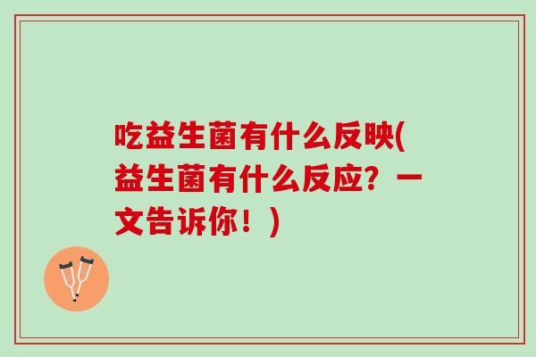 吃益生菌有什么反映(益生菌有什么反应？一文告诉你！)