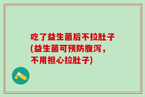 吃了益生菌后不拉肚子(益生菌可预防腹泻，不用担心拉肚子)