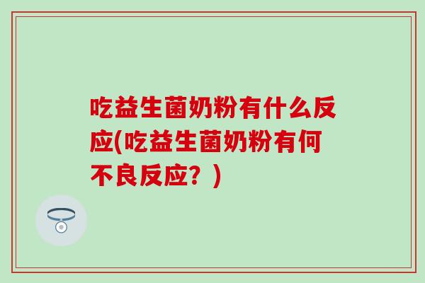 吃益生菌奶粉有什么反应(吃益生菌奶粉有何不良反应?) 吃益生菌奶粉有什么反应(吃益生菌奶粉有何不良反应?)