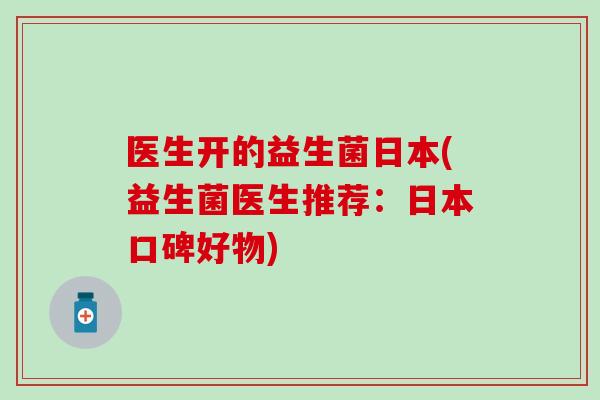 医生开的益生菌日本(益生菌医生推荐：日本口碑好物)
