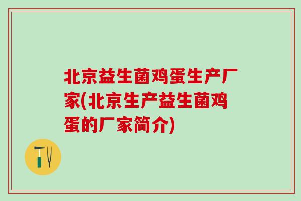 北京益生菌鸡蛋生产厂家(北京生产益生菌鸡蛋的厂家简介)