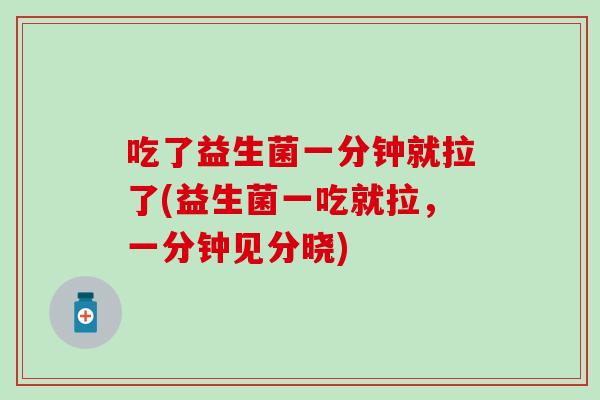 吃了益生菌一分钟就拉了(益生菌一吃就拉，一分钟见分晓)