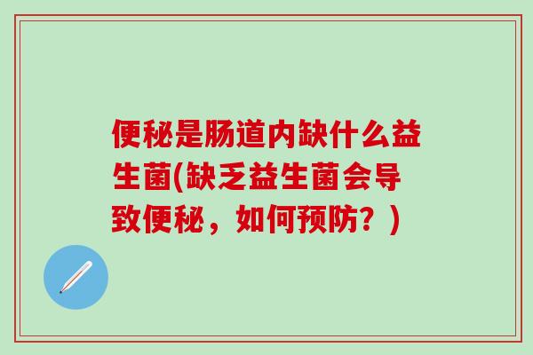 便秘是肠道内缺什么益生菌(缺乏益生菌会导致便秘，如何预防？)