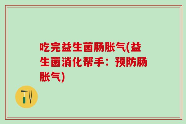 吃完益生菌肠胀气(益生菌消化帮手：预防肠胀气)