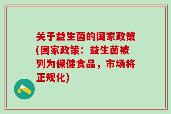 关于益生菌的国家政策(国家政策：益生菌被列为保健食品，市场将正规化)
