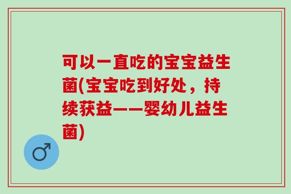 可以一直吃的宝宝益生菌(宝宝吃到好处，持续获益——婴幼儿益生菌)