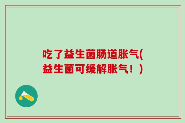 吃了益生菌肠道胀气(益生菌可缓解胀气！)