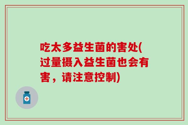 吃太多益生菌的害处(过量摄入益生菌也会有害，请注意控制)