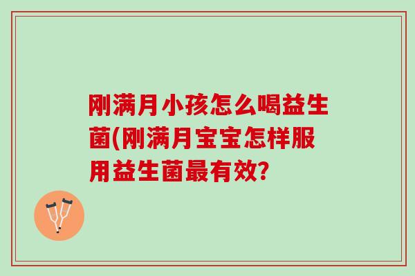 刚满月小孩怎么喝益生菌(刚满月宝宝怎样服用益生菌最有效？