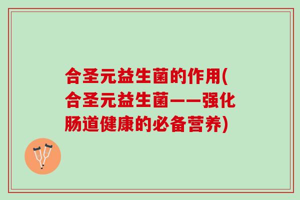 合圣元益生菌的作用(合圣元益生菌——强化肠道健康的必备营养)