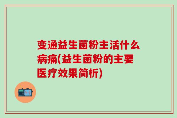 变通益生菌粉主活什么病痛(益生菌粉的主要医疗效果简析)