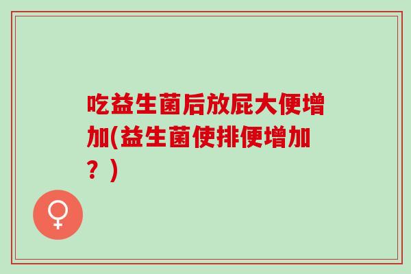 吃益生菌后放屁大便增加(益生菌使排便增加?) 吃益生菌后放屁大便增加(益生菌使排便增加?)