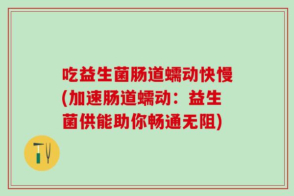 吃益生菌肠道蠕动快慢(加速肠道蠕动：益生菌供能助你畅通无阻)