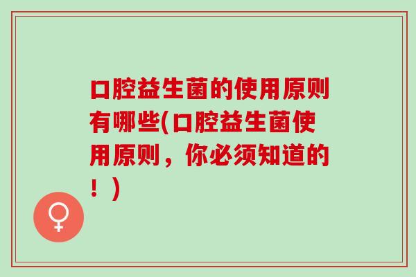 口腔益生菌的使用原则有哪些(口腔益生菌使用原则，你必须知道的！)